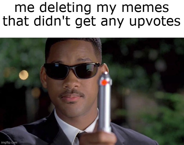 i'm sorry, little one | me deleting my memes that didn't get any upvotes | image tagged in mib memory wipe | made w/ Imgflip meme maker