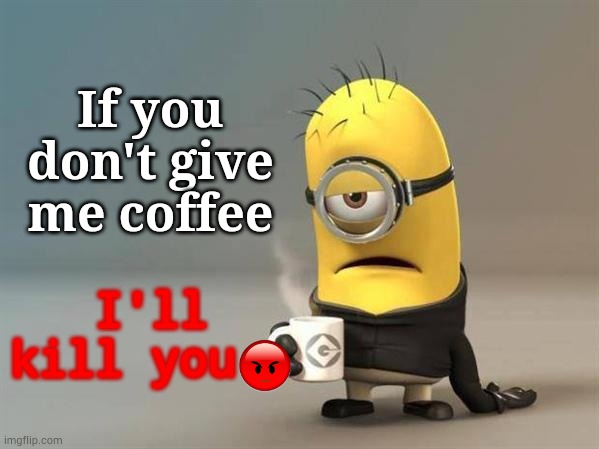 Terrible Facebook memes be like | If you don't give me coffee; I'll kill you | image tagged in minion coffee | made w/ Imgflip meme maker