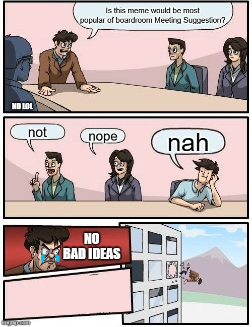 Legendary meme | Is this meme would be most popular of boardroom Meeting Suggestion? NO LOL; not; nope; nah; NO BAD IDEAS | image tagged in memes,boardroom meeting suggestion | made w/ Imgflip meme maker