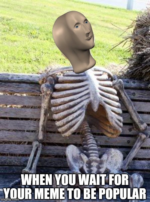 I just wanna be popular... | WHEN YOU WAIT FOR YOUR MEME TO BE POPULAR | image tagged in waiting skeleton,meme man,memes,popular,tags,chicken | made w/ Imgflip meme maker