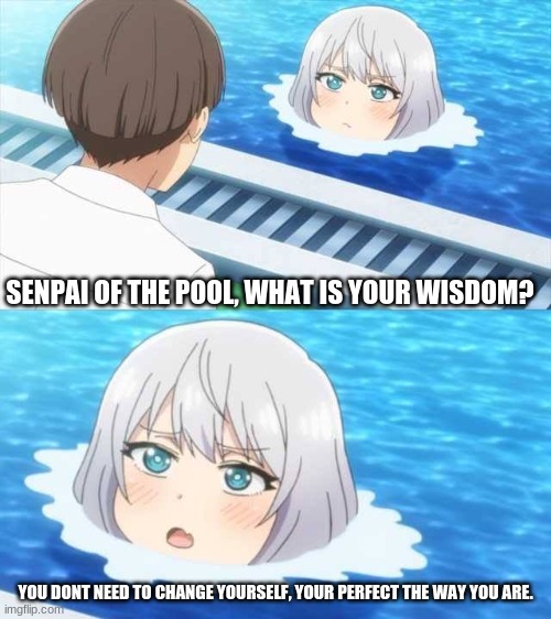No upvotes. seriously, dont. | SENPAI OF THE POOL, WHAT IS YOUR WISDOM? YOU DONT NEED TO CHANGE YOURSELF, YOUR PERFECT THE WAY YOU ARE. | image tagged in senpai of the pool | made w/ Imgflip meme maker