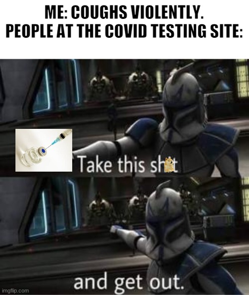 Coughing be like | ME: COUGHS VIOLENTLY.
PEOPLE AT THE COVID TESTING SITE: | image tagged in take this shit and get out,vaccine,nope,haha | made w/ Imgflip meme maker