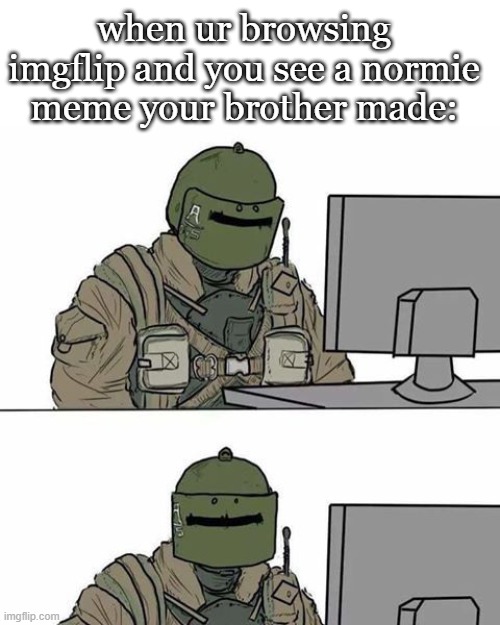 normies | when ur browsing imgflip and you see a normie meme your brother made: | image tagged in tachanka | made w/ Imgflip meme maker