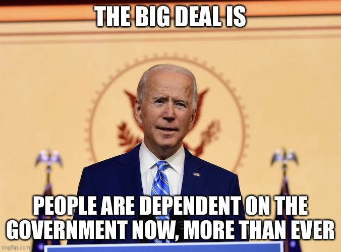 Biden the Elf | THE BIG DEAL IS PEOPLE ARE DEPENDENT ON THE GOVERNMENT NOW, MORE THAN EVER | image tagged in biden the elf | made w/ Imgflip meme maker