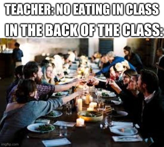 . | TEACHER: NO EATING IN CLASS; IN THE BACK OF THE CLASS: | image tagged in memes,funny | made w/ Imgflip meme maker