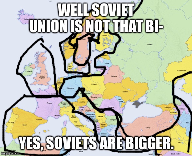 Well Soviet Union isn’t that bi- | WELL SOVIET UNION IS NOT THAT BI-; YES, SOVIETS ARE BIGGER. | image tagged in map of europe | made w/ Imgflip meme maker