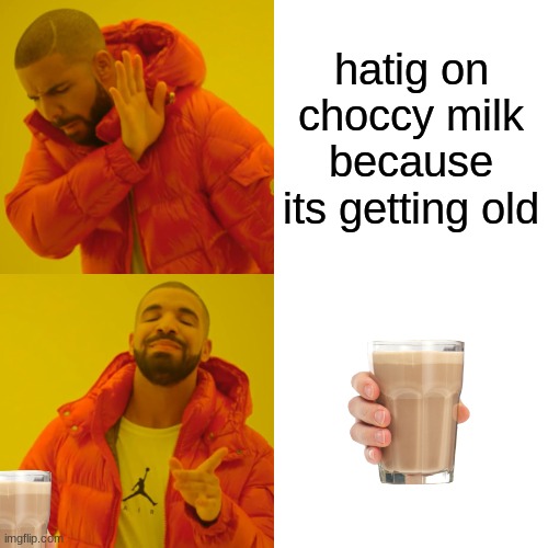 CHOCCY MILK | hatig on choccy milk because its getting old | image tagged in memes,drake hotline bling | made w/ Imgflip meme maker