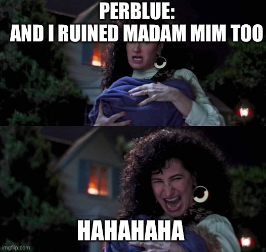 Madam Mim’s “Skill Refresh” in A Nutshell | PERBLUE:
AND I RUINED MADAM MIM TOO; HAHAHAHA | image tagged in agatha all along | made w/ Imgflip meme maker