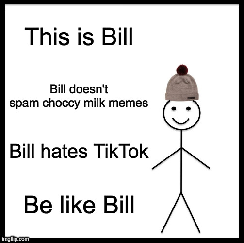 Fr stop with the choccy milk, the funny is no more | This is Bill; Bill doesn't spam choccy milk memes; Bill hates TikTok; Be like Bill | image tagged in memes,be like bill | made w/ Imgflip meme maker