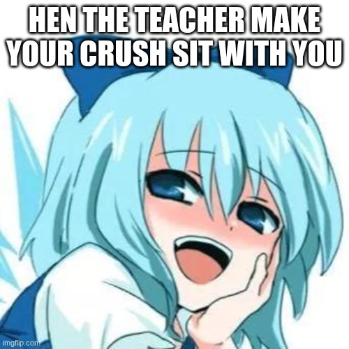 i see whta you did there anime meme | HEN THE TEACHER MAKE YOUR CRUSH SIT WITH YOU | image tagged in i see whta you did there anime meme | made w/ Imgflip meme maker