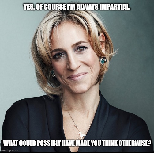 Maitlis | YES, OF COURSE I'M ALWAYS IMPARTIAL. WHAT COULD POSSIBLY HAVE MADE YOU THINK OTHERWISE? | image tagged in bbc,bbc news,newsnight,emily maitlis,maitlis,liberal | made w/ Imgflip meme maker
