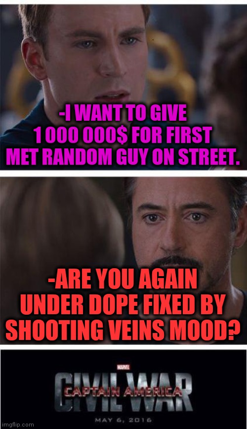 -Playing king. | -I WANT TO GIVE 1 000 000$ FOR FIRST MET RANDOM GUY ON STREET. -ARE YOU AGAIN UNDER DOPE FIXED BY SHOOTING VEINS MOOD? | image tagged in memes,marvel civil war 1,dope,there i fixed it,theneedledrop,current mood | made w/ Imgflip meme maker