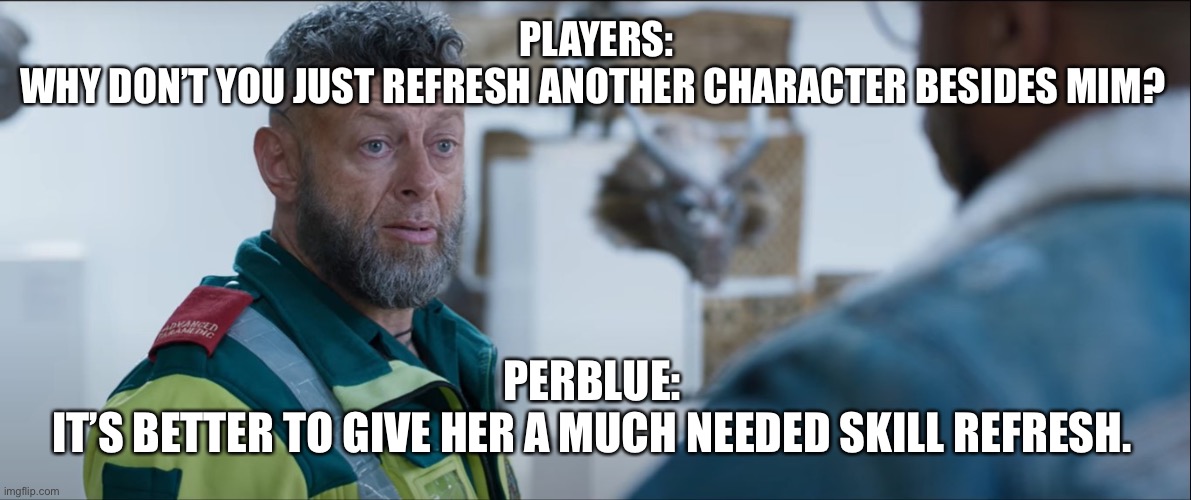 Makes us look like professionals | PLAYERS:
WHY DON’T YOU JUST REFRESH ANOTHER CHARACTER BESIDES MIM? PERBLUE: 
IT’S BETTER TO GIVE HER A MUCH NEEDED SKILL REFRESH. | image tagged in makes us look like professionals | made w/ Imgflip meme maker