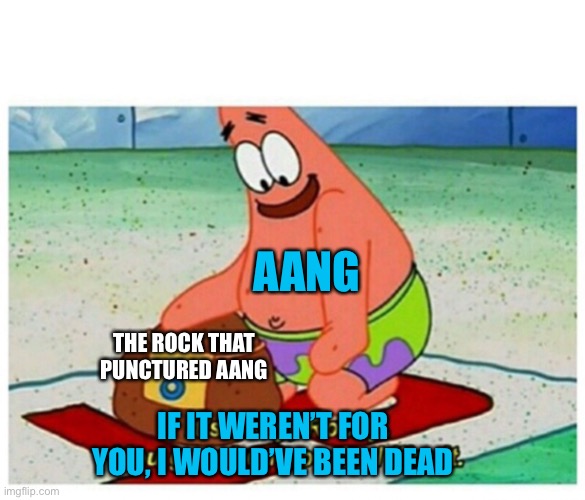 For Atla fans | AANG; THE ROCK THAT PUNCTURED AANG; IF IT WEREN’T FOR YOU, I WOULD’VE BEEN DEAD | image tagged in rocky patrick star | made w/ Imgflip meme maker