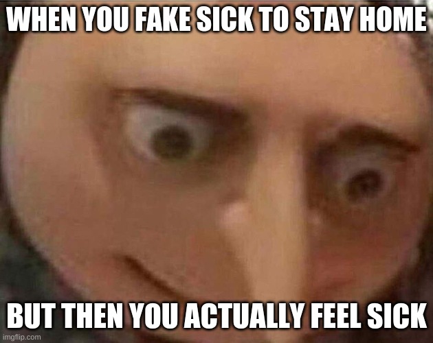 This happened just now to me ;-; | WHEN YOU FAKE SICK TO STAY HOME; BUT THEN YOU ACTUALLY FEEL SICK | image tagged in gru meme,uh oh | made w/ Imgflip meme maker