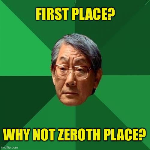 High Expectations Asian Father Meme | FIRST PLACE? WHY NOT ZEROTH PLACE? | image tagged in memes,high expectations asian father | made w/ Imgflip meme maker
