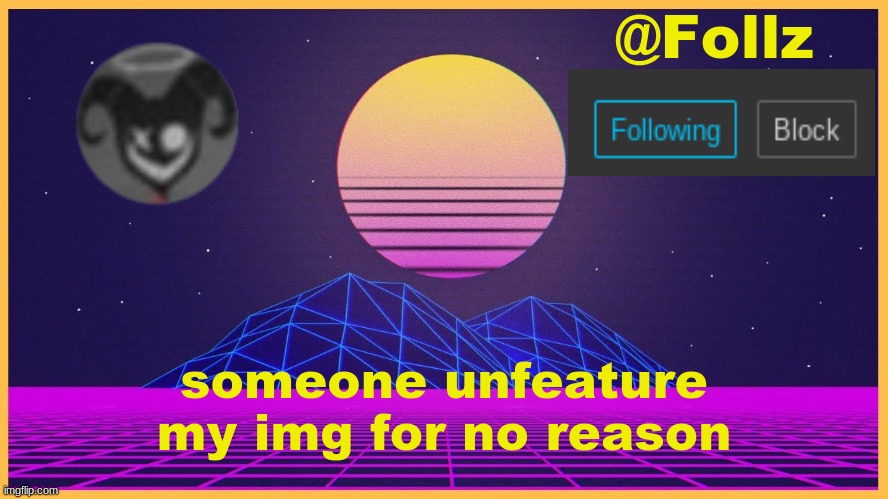 Follz Announcement #3 | someone unfeature my img for no reason | image tagged in follz announcement 3 | made w/ Imgflip meme maker