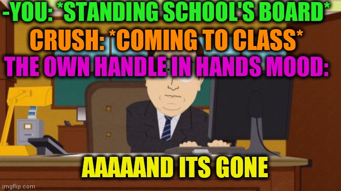 -For loving couples presented. | -YOU: *STANDING SCHOOL'S BOARD*; CRUSH: *COMING TO CLASS*; THE OWN HANDLE IN HANDS MOOD:; AAAAAND ITS GONE | image tagged in memes,aaaaand its gone,school,crush,current mood,hold on | made w/ Imgflip meme maker