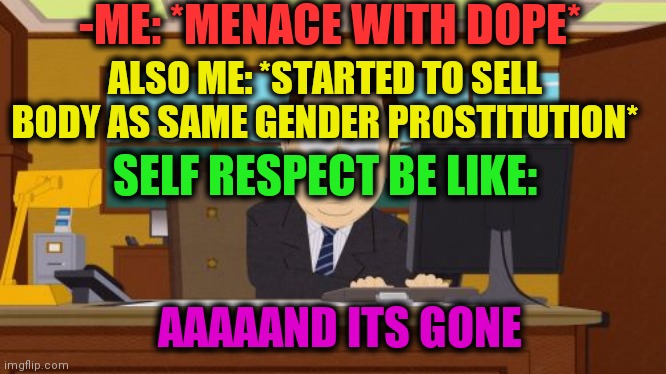 -Don't turn this route. | -ME: *MENACE WITH DOPE*; ALSO ME: *STARTED TO SELL BODY AS SAME GENDER PROSTITUTION*; SELF RESPECT BE LIKE:; AAAAAND ITS GONE | image tagged in memes,aaaaand its gone,dope,heroin,don't do drugs,no respect | made w/ Imgflip meme maker