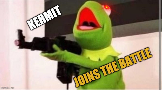 machine gun kermit |  KERMIT; JOINS THE BATTLE | image tagged in machine gun kermit | made w/ Imgflip meme maker