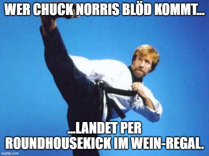 chuck norris kicking | WER CHUCK NORRIS BLÖD KOMMT... ...LANDET PER ROUNDHOUSEKICK IM WEIN-REGAL. | image tagged in chuck norris kicking | made w/ Imgflip meme maker
