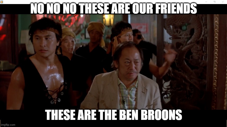 big touble | NO NO NO THESE ARE OUR FRIENDS; THESE ARE THE BEN BROONS | image tagged in funny memes,chinese,fun | made w/ Imgflip meme maker