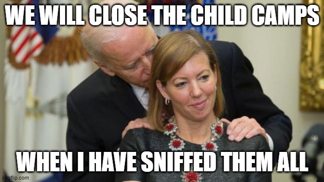 Creepy Joe Biden | WE WILL CLOSE THE CHILD CAMPS; WHEN I HAVE SNIFFED THEM ALL | image tagged in creepy joe biden | made w/ Imgflip meme maker