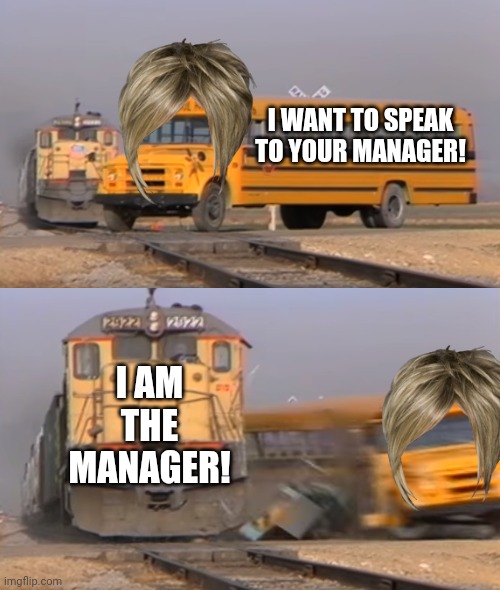 Those are always the best moments after encountering Karen | I WANT TO SPEAK TO YOUR MANAGER! I AM THE MANAGER! | image tagged in a train hitting a school bus,memes,fun,karen | made w/ Imgflip meme maker