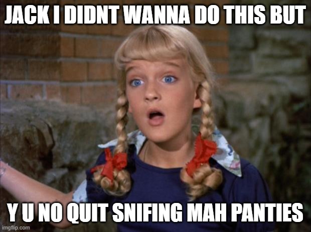Cindy Brady Shocked | JACK I DIDNT WANNA DO THIS BUT; Y U NO QUIT SNIFING MAH PANTIES | image tagged in cindy brady shocked | made w/ Imgflip meme maker