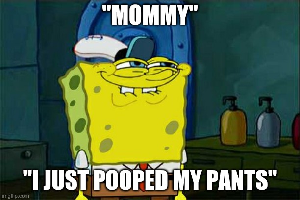 Don't You Squidward Meme | "MOMMY"; "I JUST POOPED MY PANTS" | image tagged in memes,don't you squidward,funny | made w/ Imgflip meme maker