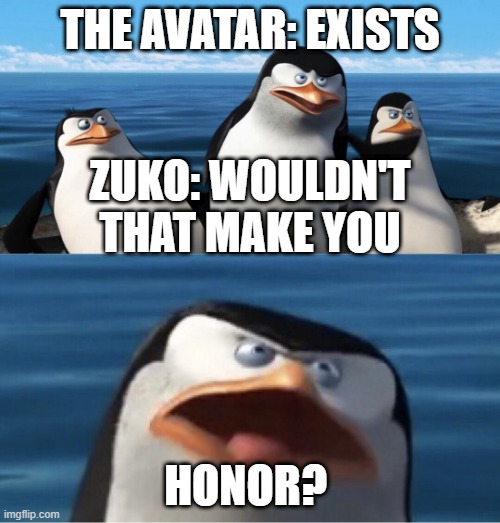 Wouldn't that make you | THE AVATAR: EXISTS; ZUKO: WOULDN'T THAT MAKE YOU; HONOR? | image tagged in wouldn't that make you | made w/ Imgflip meme maker