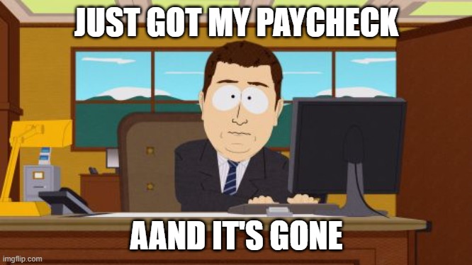 at least i dont get paid like that bad | JUST GOT MY PAYCHECK; AAND IT'S GONE | image tagged in memes,aaaaand its gone | made w/ Imgflip meme maker