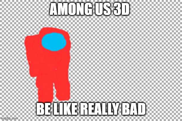 amoug us 3d | AMONG US 3D; BE LIKE REALLY BAD | image tagged in free | made w/ Imgflip meme maker