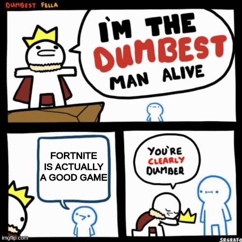 Fortnite is pretty old, dont be offended | FORTNITE IS ACTUALLY A GOOD GAME | image tagged in i'm the dumbest man alive | made w/ Imgflip meme maker