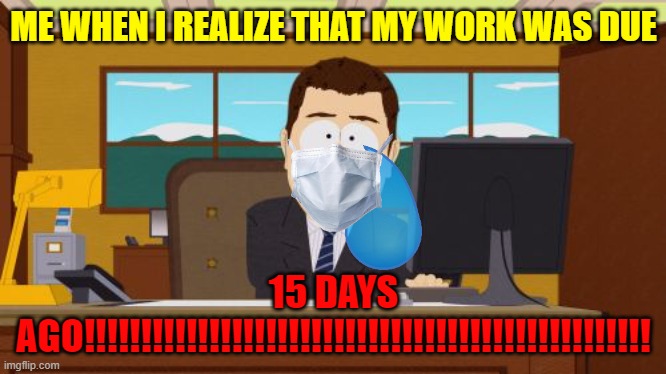 noooooooooooooooooooooooooooooooooooooooooooooooooooooooooooooooo | ME WHEN I REALIZE THAT MY WORK WAS DUE; 15 DAYS AGO!!!!!!!!!!!!!!!!!!!!!!!!!!!!!!!!!!!!!!!!!!!!!!!!!! | image tagged in aaaaand its gone | made w/ Imgflip meme maker