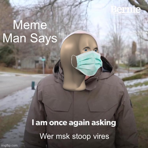 “Meme Man Says” episode 1 | Meme Man Says; Wer msk stoop vires | image tagged in memes,bernie i am once again asking for your support | made w/ Imgflip meme maker