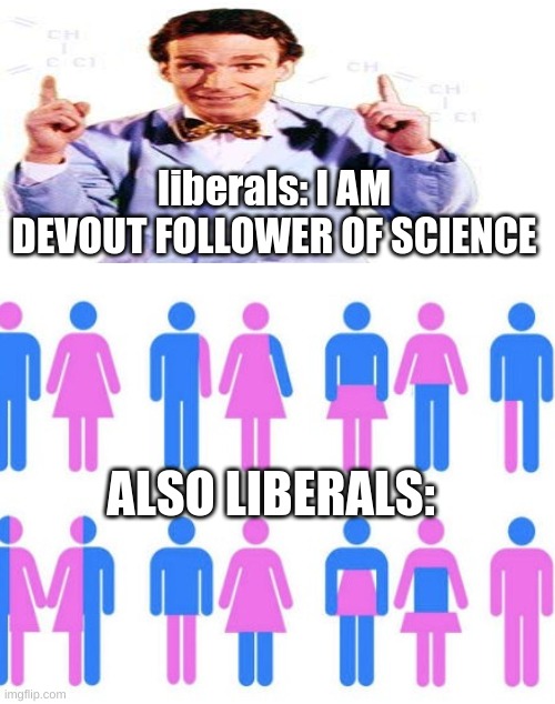 makes sense to me | liberals: I AM DEVOUT FOLLOWER OF SCIENCE; ALSO LIBERALS: | image tagged in liberal,logic,simply,does,not,exist | made w/ Imgflip meme maker