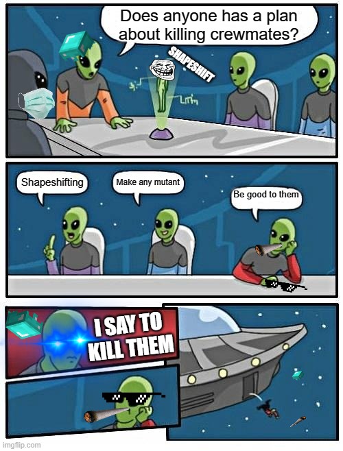 Impostors. | Does anyone has a plan about killing crewmates? SHAPESHIFT; Make any mutant; Shapeshifting; Be good to them; I SAY TO KILL THEM | image tagged in memes,alien meeting suggestion | made w/ Imgflip meme maker