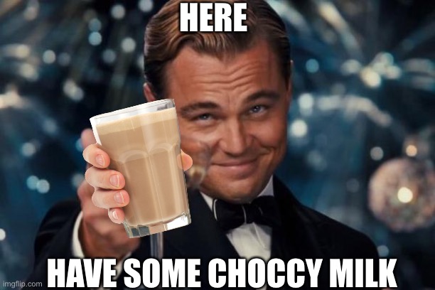 Choccy Milk | HERE; HAVE SOME CHOCCY MILK | image tagged in memes,leonardo dicaprio cheers | made w/ Imgflip meme maker