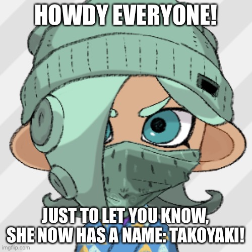 Credit to AwkwardCatGuyidk | HOWDY EVERYONE! JUST TO LET YOU KNOW, SHE NOW HAS A NAME: TAKOYAKI! | made w/ Imgflip meme maker