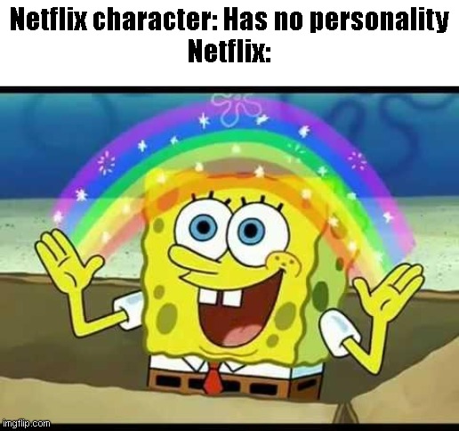 netflix be like |  Netflix character: Has no personality
Netflix: | image tagged in spongebob imagination | made w/ Imgflip meme maker