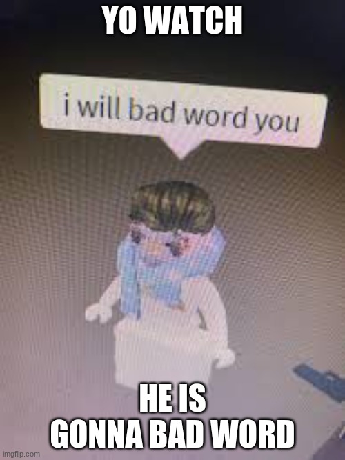 :0 | YO WATCH; HE IS GONNA BAD WORD | image tagged in roblox,memes,swear word | made w/ Imgflip meme maker