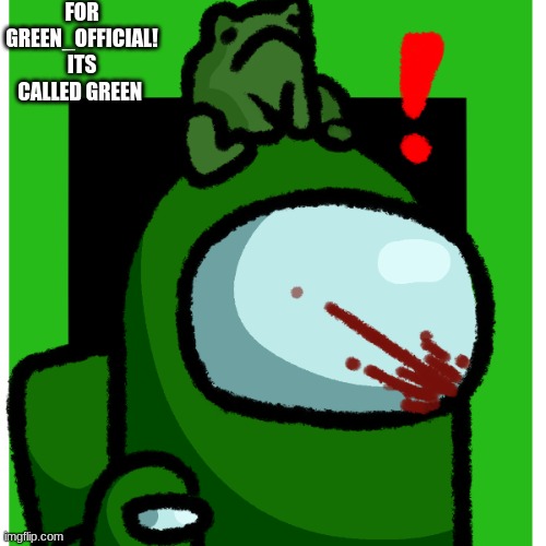 green | FOR GREEN_OFFICIAL! ITS CALLED GREEN | image tagged in green | made w/ Imgflip meme maker