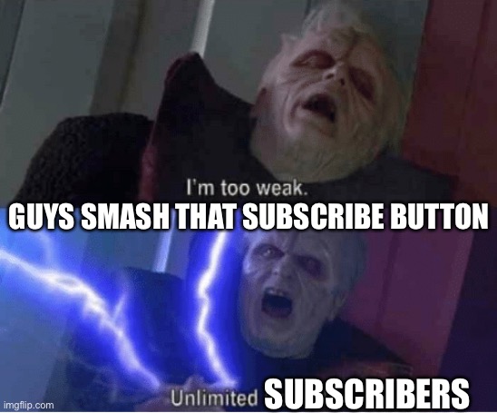 Too weak Unlimited Power | GUYS SMASH THAT SUBSCRIBE BUTTON SUBSCRIBERS | image tagged in too weak unlimited power | made w/ Imgflip meme maker