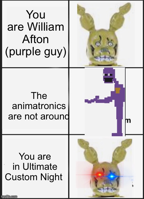 UCN | You are William Afton (purple guy); The animatronics are not around; You are in Ultimate Custom Night | image tagged in memes,panik kalm panik | made w/ Imgflip meme maker