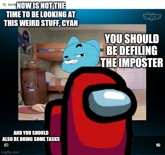 Defile the Imposter | NOW IS NOT THE TIME TO BE LOOKING AT THIS WEIRD STUFF, CYAN; YOU SHOULD BE DEFILING THE IMPOSTER; AND YOU SHOULD ALSO BE DOING SOME TASKS | image tagged in among us,tawog | made w/ Imgflip meme maker