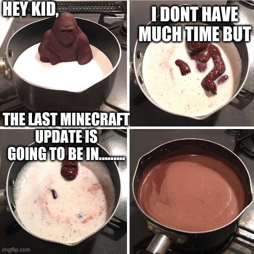 :( | HEY KID, I DONT HAVE MUCH TIME BUT; THE LAST MINECRAFT UPDATE IS GOING TO BE IN......... | image tagged in memes,funny,chocolate gorilla | made w/ Imgflip meme maker