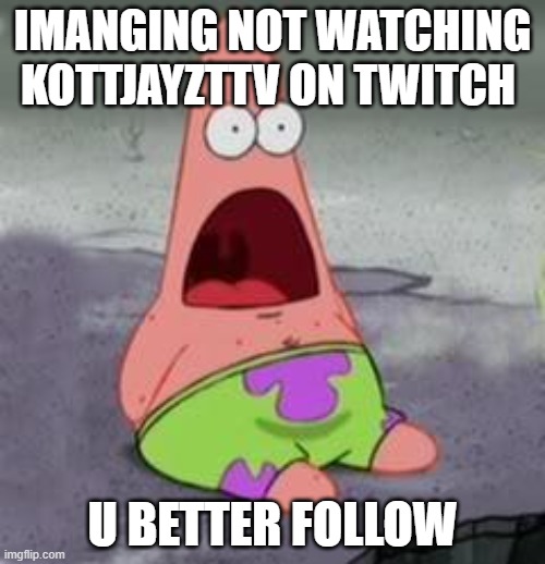 Follow me | IMANGING NOT WATCHING KOTTJAYZTTV ON TWITCH; U BETTER FOLLOW | image tagged in suprised patrick | made w/ Imgflip meme maker