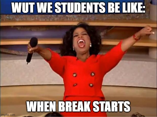 Oprah You Get A | WUT WE STUDENTS BE LIKE:; WHEN BREAK STARTS | image tagged in memes,oprah you get a | made w/ Imgflip meme maker