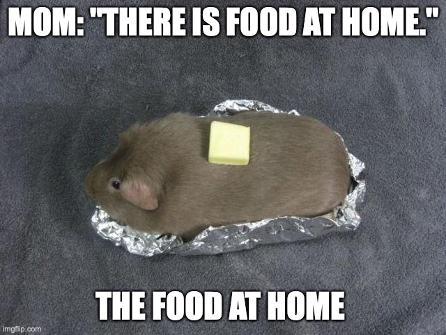 Baked potato Guinea pig | MOM: "THERE IS FOOD AT HOME."; THE FOOD AT HOME | image tagged in baked potato guinea pig | made w/ Imgflip meme maker